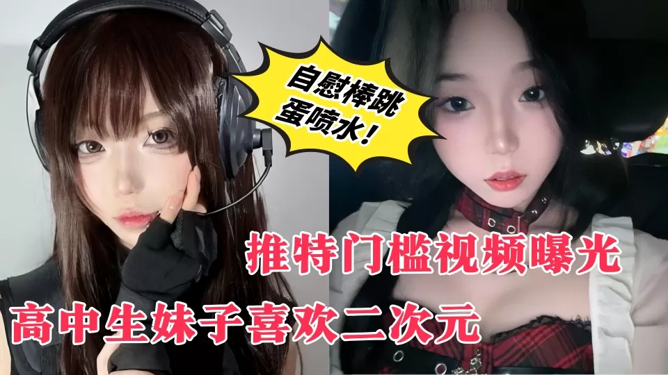 【推特门槛视频曝光】高中生妹子喜欢二次元、在男生公共厕所露出自慰、自慰棒跳蛋喷水!