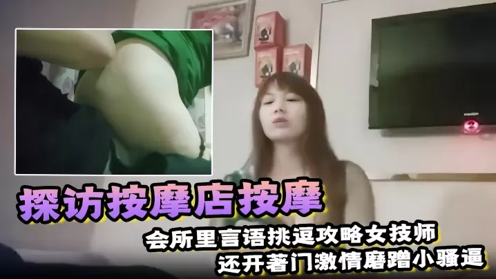 【探访按摩店按摩】会所里言语挑逗攻略女技师,还开著门激情磨蹭小骚逼,趁机无套插进去一顿狂操!