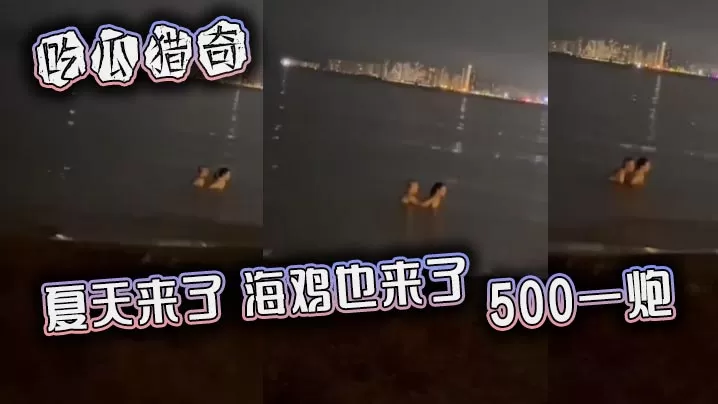 吃瓜猎奇,夏天来了,海鸡也来了,500一炮