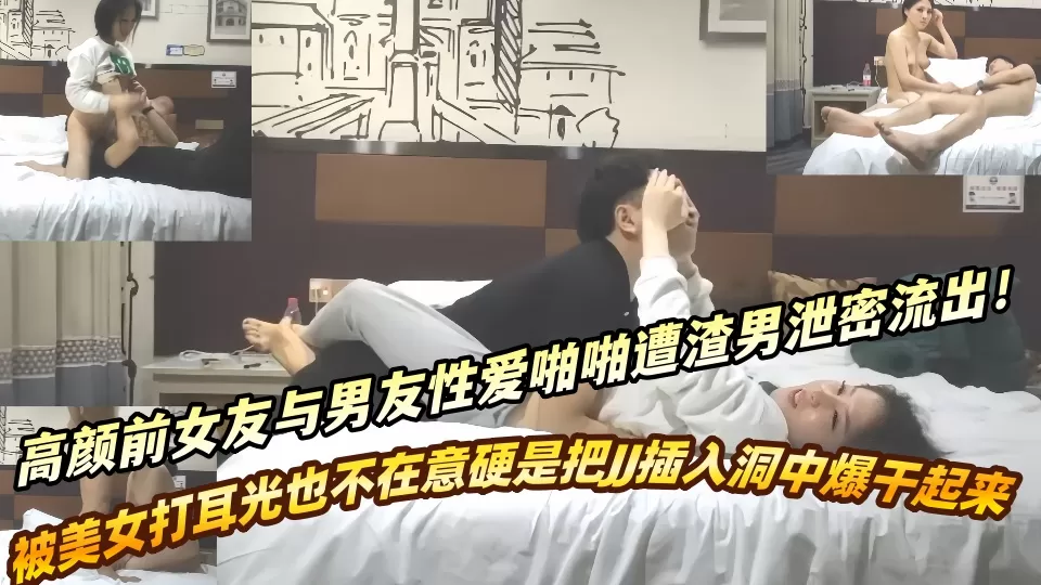 高颜前女友与男友性爱啪啪遭渣男泄密流出!!被美女打耳光也不在意硬是把JJ插入洞中爆干起来