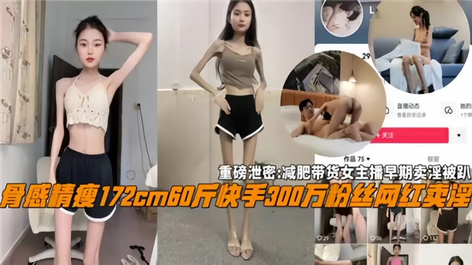 【重磅泄密】减肥带货女主播早期卖淫被扒!骨感精瘦172cm60斤、快手300万粉丝网红卖淫!