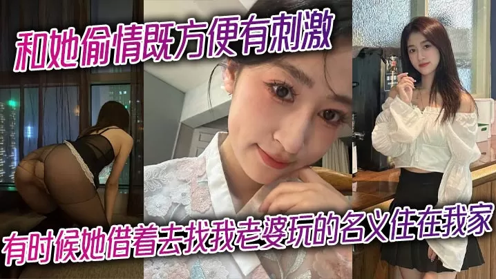 和她偷情既方便有刺激,有时候她借着去找我老婆玩的名义住在我家,晚上她在房间等着我