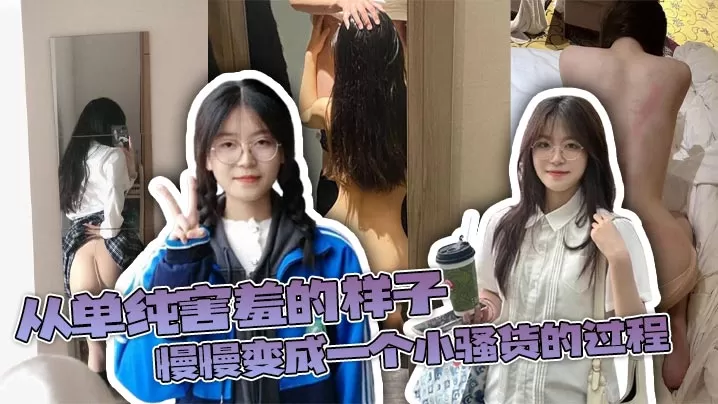 从单纯害羞的样子,慢慢变成一个小骚货的过程,用文字描述还是显得有些苍白,真实过程成让人有成就感!