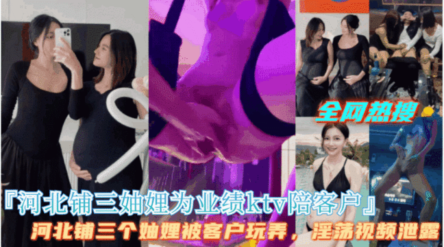 爆火【河北铺三妯娌为业绩KTV陪客户群P】场面相当淫乱