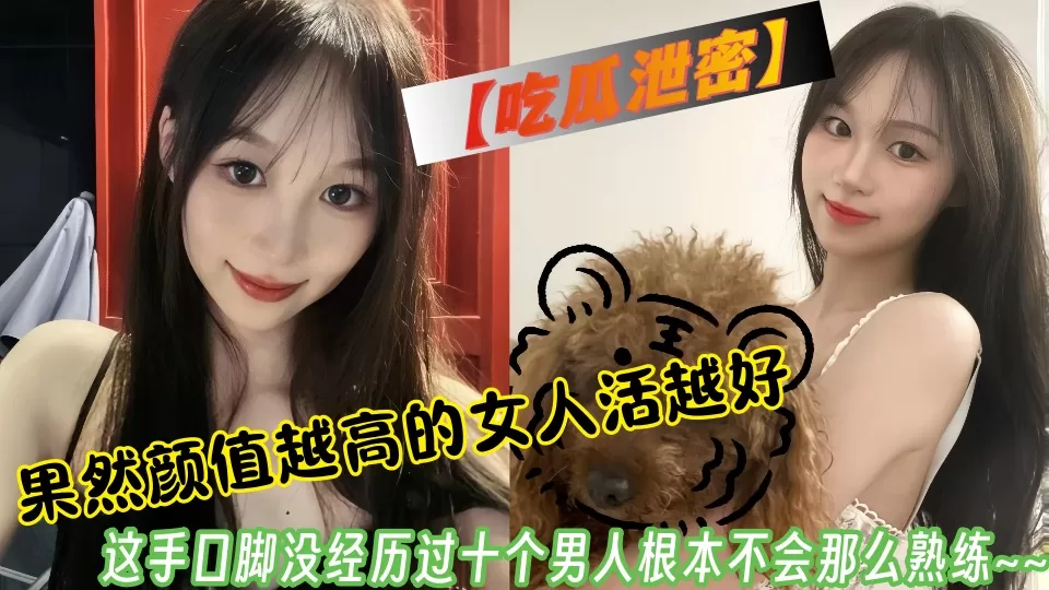 【吃瓜泄密】果然颜值越高的女人活越好,这手口脚没经历过十个男人根本不会那么熟练~~