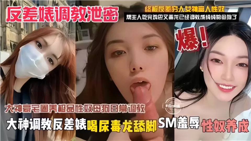 【反差婊调教泄密】大神调教反差婊,喝尿毒龙舔脚SM羞辱性奴养放