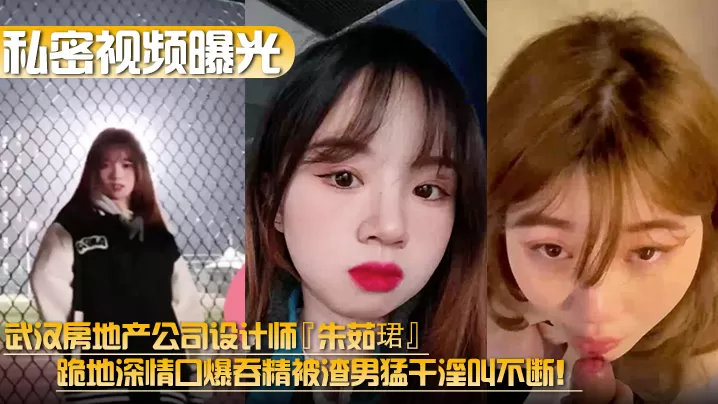 【私密视频曝光】武汉房地产公司设计师『朱茹珺』跪地深情口爆吞精被渣男猛干淫叫不断!