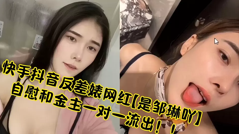 快手抖音反差婊网红【是邹琳吖】自慰和金主一对一流出!!